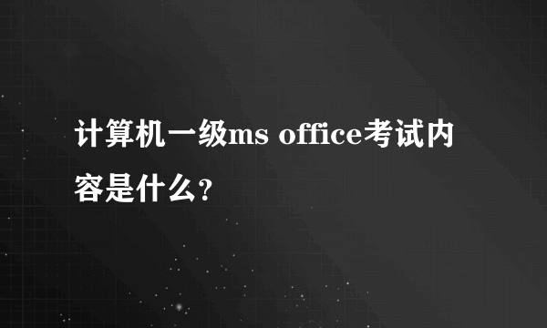 计算机一级ms office考试内容是什么？