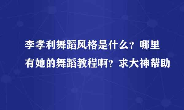 李孝利舞蹈风格是什么？哪里有她的舞蹈教程啊？求大神帮助