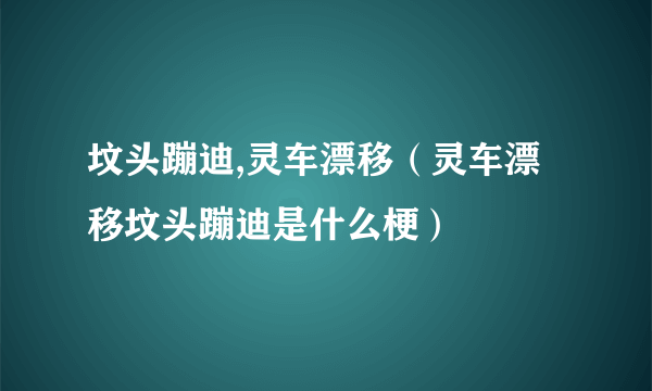 坟头蹦迪,灵车漂移（灵车漂移坟头蹦迪是什么梗）