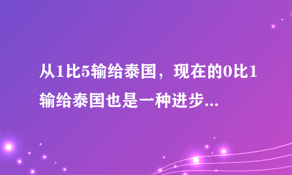 从1比5输给泰国，现在的0比1输给泰国也是一种进步，中国队的主教练很难当吗？