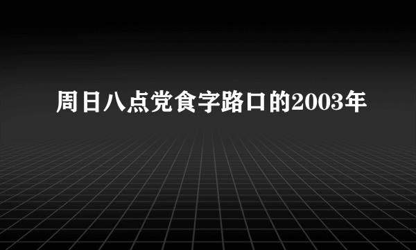 周日八点党食字路口的2003年