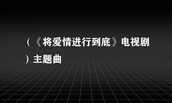 （《将爱情进行到底》电视剧）主题曲