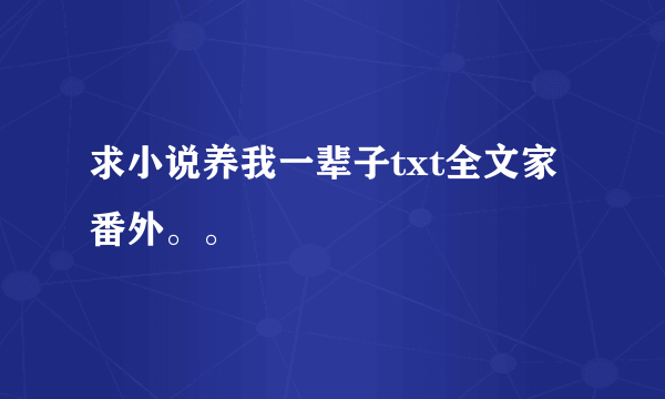 求小说养我一辈子txt全文家番外。。