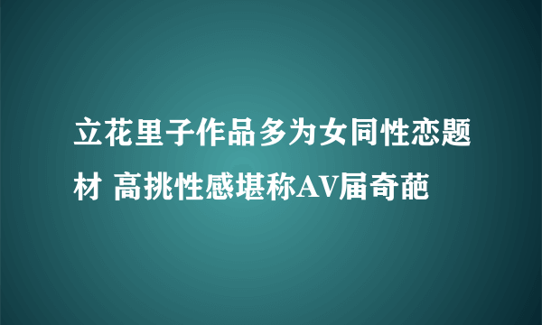 立花里子作品多为女同性恋题材 高挑性感堪称AV届奇葩