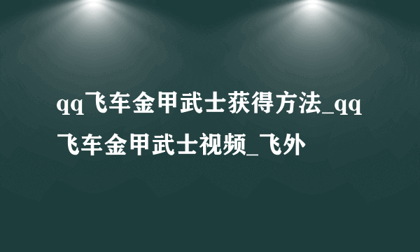 qq飞车金甲武士获得方法_qq飞车金甲武士视频_飞外