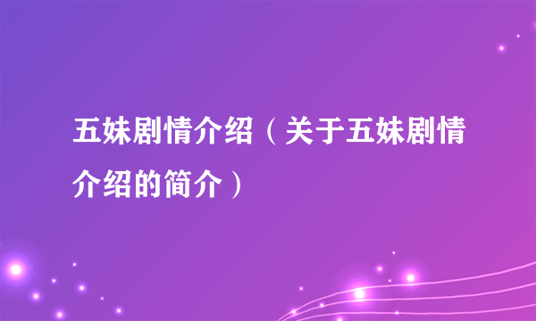 五妹剧情介绍（关于五妹剧情介绍的简介）