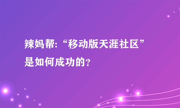 辣妈帮:“移动版天涯社区”是如何成功的？