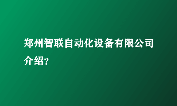 郑州智联自动化设备有限公司介绍？