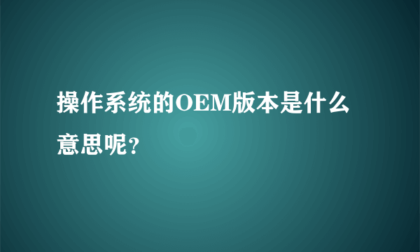 操作系统的OEM版本是什么意思呢？