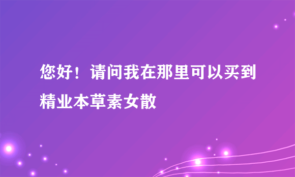 您好！请问我在那里可以买到精业本草素女散