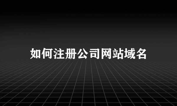 如何注册公司网站域名