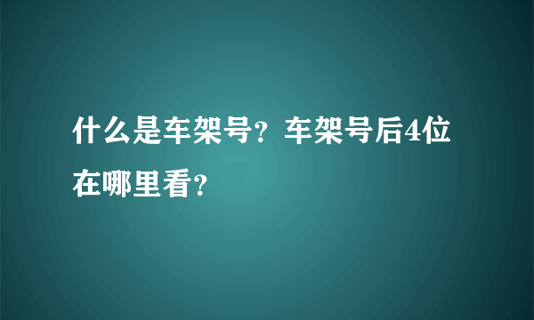 什么是车架号？车架号后4位在哪里看？