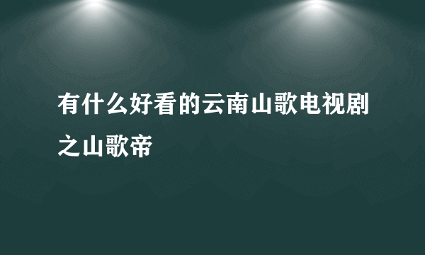 有什么好看的云南山歌电视剧之山歌帝