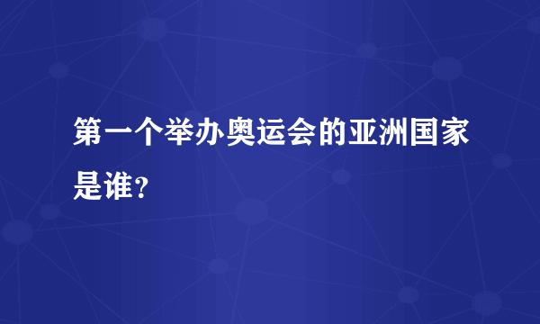 第一个举办奥运会的亚洲国家是谁？