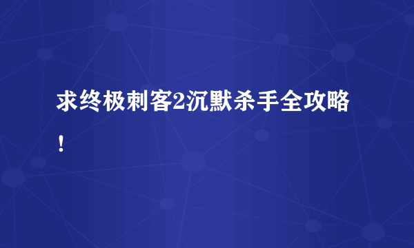 求终极刺客2沉默杀手全攻略！