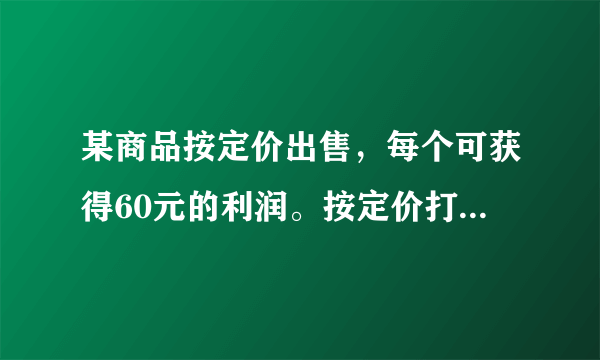 某商品按定价出售，每个可获得60元的利润。按定价打八折出售10个