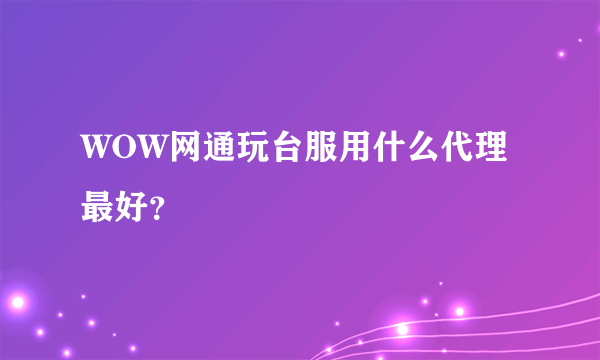 WOW网通玩台服用什么代理最好？