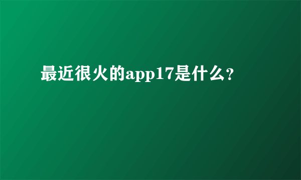 最近很火的app17是什么？