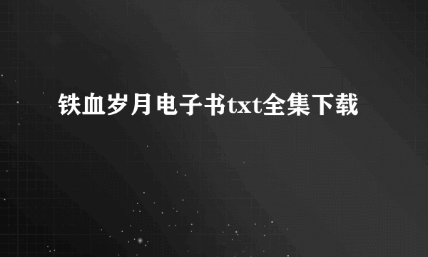 铁血岁月电子书txt全集下载