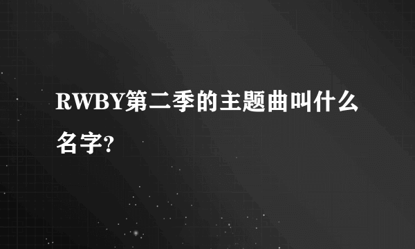 RWBY第二季的主题曲叫什么名字？