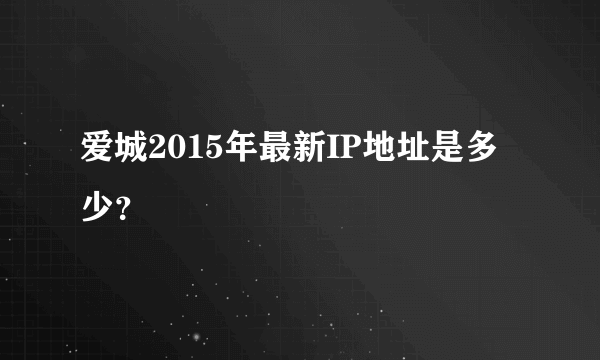 爱城2015年最新IP地址是多少？