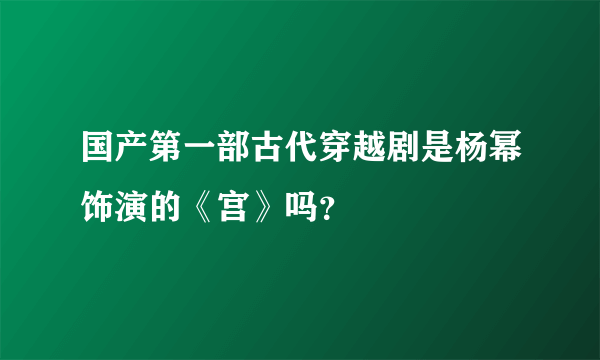 国产第一部古代穿越剧是杨幂饰演的《宫》吗？