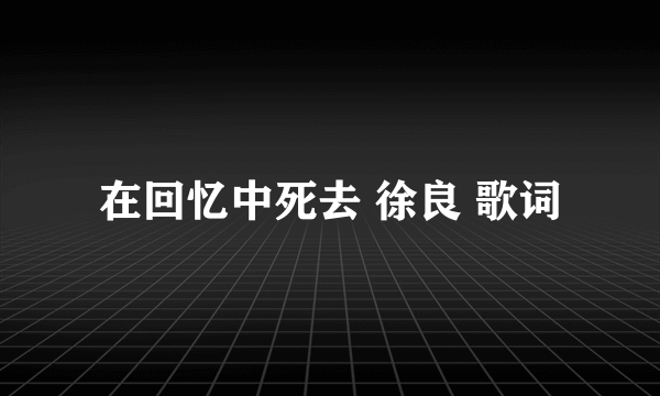 在回忆中死去 徐良 歌词