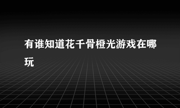 有谁知道花千骨橙光游戏在哪玩