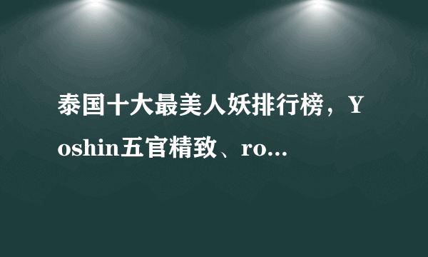 泰国十大最美人妖排行榜，Yoshin五官精致、rose知名度高