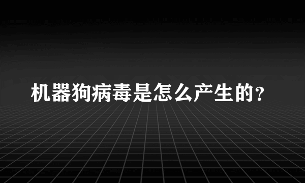 机器狗病毒是怎么产生的？