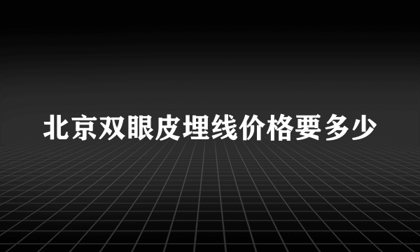 北京双眼皮埋线价格要多少