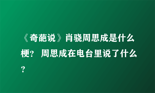 《奇葩说》肖骁周思成是什么梗？ 周思成在电台里说了什么？