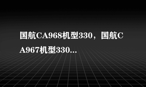 国航CA968机型330，国航CA967机型330，有PTV吗？