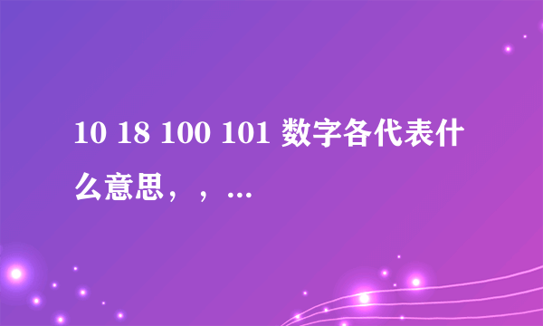 10 18 100 101 数字各代表什么意思，， 比如：520 = 我爱你 这类的...