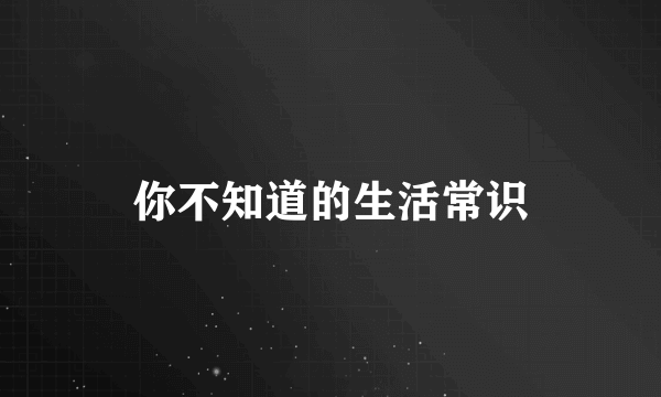 你不知道的生活常识