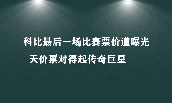 科比最后一场比赛票价遭曝光  天价票对得起传奇巨星