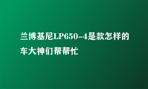 兰博基尼LP650-4是款怎样的车大神们帮帮忙