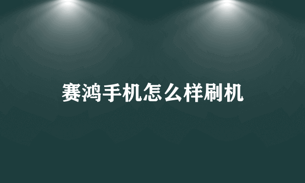 赛鸿手机怎么样刷机