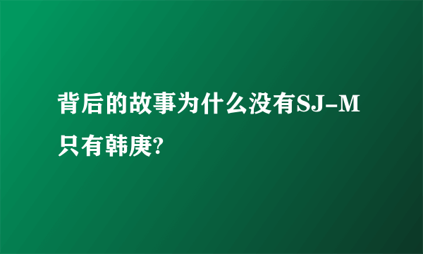 背后的故事为什么没有SJ-M只有韩庚?