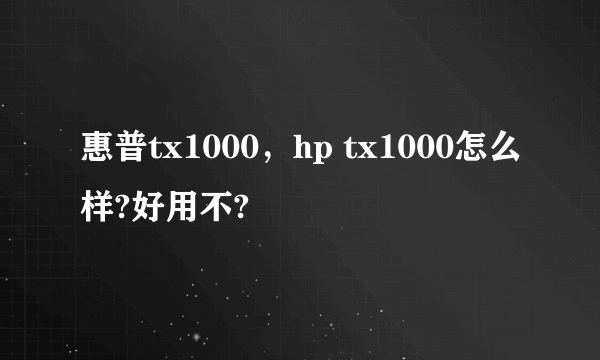 惠普tx1000，hp tx1000怎么样?好用不?