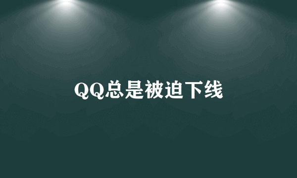 QQ总是被迫下线