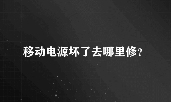 移动电源坏了去哪里修？