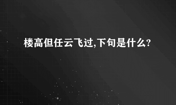 楼高但任云飞过,下句是什么?