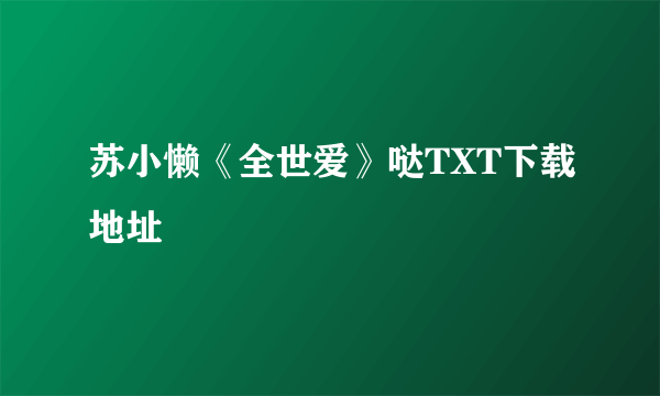 苏小懒《全世爱》哒TXT下载地址