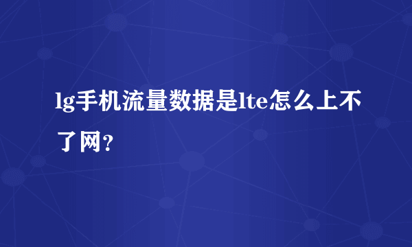 lg手机流量数据是lte怎么上不了网？