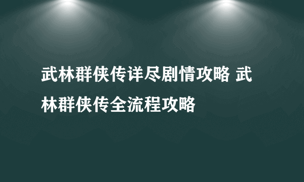 武林群侠传详尽剧情攻略 武林群侠传全流程攻略