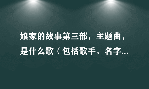 娘家的故事第三部，主题曲，是什么歌（包括歌手，名字）？范舒然现在老公