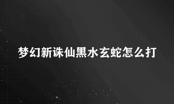 梦幻新诛仙黑水玄蛇怎么打