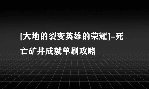 [大地的裂变英雄的荣耀]-死亡矿井成就单刷攻略