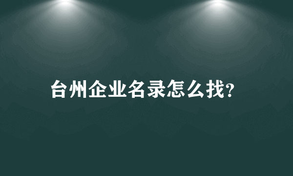 台州企业名录怎么找？